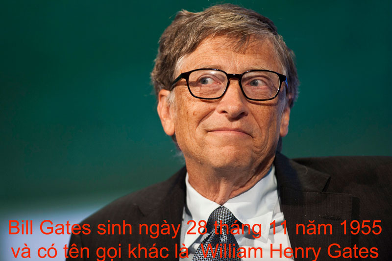 Bill Gates sinh ngày 28 tháng 11 năm 1955 và có tên gọi khác là  William Henry Gates